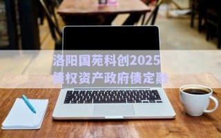 洛陽(yáng)國(guó)苑科創(chuàng)2025債權(quán)資產(chǎn)政府債定融 洛陽(yáng)國(guó)苑科創(chuàng)2025債權(quán)資產(chǎn)政府債定融