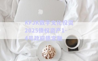 KFJK數(shù)字文化投資2025債權(quán)資產(chǎn)1-4號(hào)政府債定融 KFJK數(shù)字文化投資2025債權(quán)資產(chǎn)1-4號(hào)政府債定融