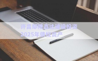 許昌鄢陵鑫達(dá)建設(shè)投資2025年債權(quán)資產(chǎn) 許昌鄢陵鑫達(dá)建設(shè)投資2025年債權(quán)資產(chǎn)
