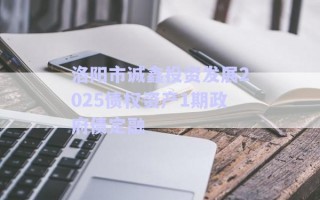 洛陽市誠鑫投資發(fā)展2025債權(quán)資產(chǎn)1期政府債定融