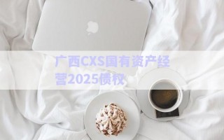 廣西CXS國(guó)有資產(chǎn)經(jīng)營(yíng)2025債權(quán)