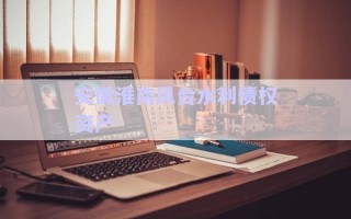 安徽淮南鳳臺(tái)水利債權(quán)資產(chǎn) 安徽淮南鳳臺(tái)水利債權(quán)資產(chǎn)