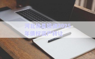 河北協(xié)昌投資2025年債權(quán)資產(chǎn)轉(zhuǎn)讓 河北協(xié)昌投資2025年債權(quán)資產(chǎn)轉(zhuǎn)讓