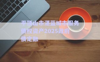 平頂山市湛藍(lán)城市服務(wù)債權(quán)資產(chǎn)2025政府債定融 平頂山市湛藍(lán)城市服務(wù)債權(quán)資產(chǎn)2025政府債定融