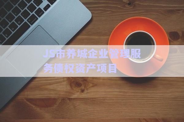 JS市養(yǎng)城企業(yè)管理服務債權資產項目-第1張圖片-政信固收網(wǎng)