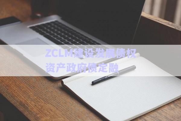 ZCLM建設發(fā)展債權資產政府債定融-第1張圖片-政信固收網(wǎng)