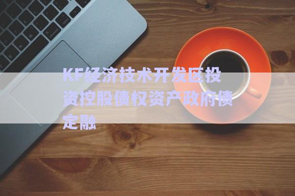 KF經(jīng)濟技術開發(fā)區(qū)投資控股債權資產(chǎn)政府債定融-第1張圖片-政信固收網(wǎng)