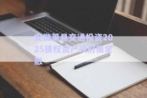 安徽蕭縣交通投資2025債權(quán)資產(chǎn)政府債定融-第1張圖片-政信固收網(wǎng)