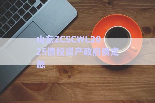 山東ZCSCWL2025債權資產政府債定融-第1張圖片-政信固收網(wǎng)