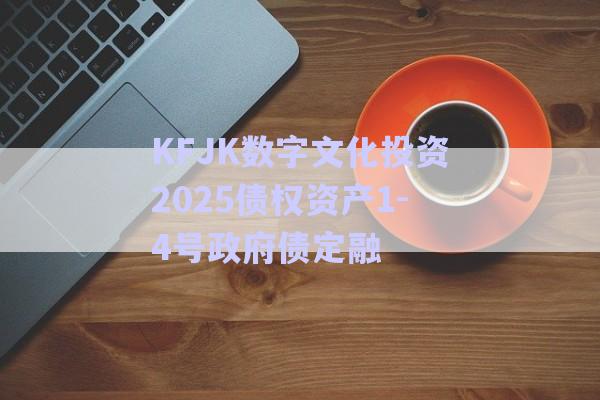 KFJK數(shù)字文化投資2025債權資產1-4號政府債定融-第1張圖片-政信固收網