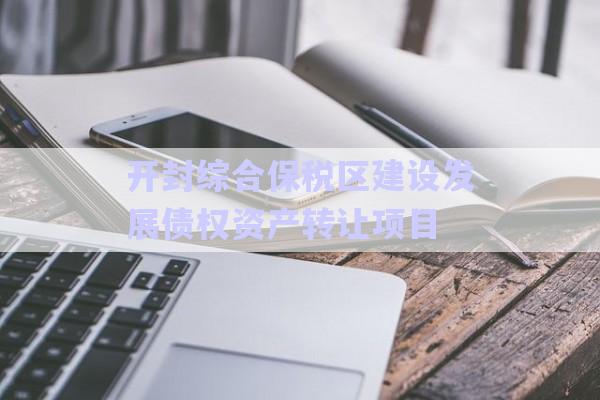 開封綜合保稅區(qū)建設發(fā)展債權資產(chǎn)轉(zhuǎn)讓項目-第1張圖片-政信固收網(wǎng)