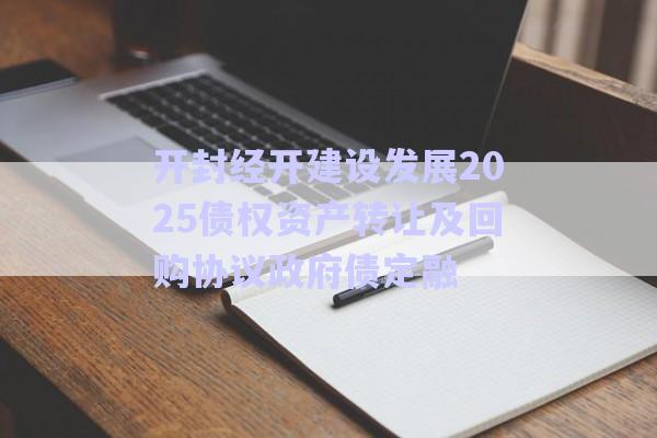 開(kāi)封經(jīng)開(kāi)建設(shè)發(fā)展2025債權(quán)資產(chǎn)轉(zhuǎn)讓及回購(gòu)協(xié)議政府債定融-第1張圖片-政信固收網(wǎng)