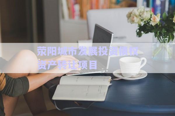 滎陽城市發(fā)展投資債權(quán)資產(chǎn)轉(zhuǎn)讓項目-第1張圖片-政信固收網(wǎng)