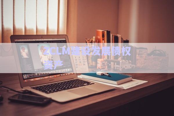 ZCLM建設發(fā)展債權(quán)資產(chǎn)-第1張圖片-政信固收網(wǎng)