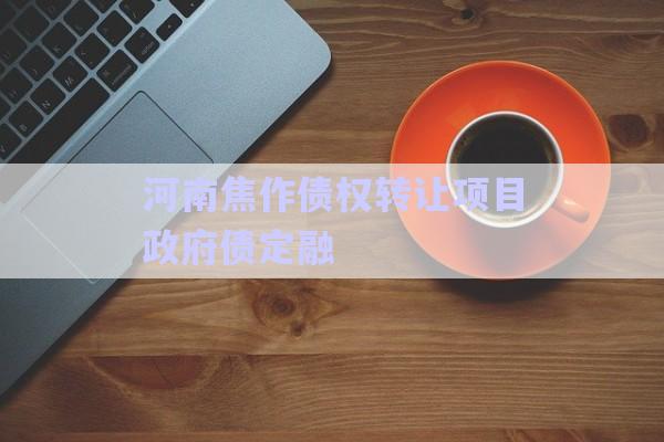 河南焦作債權轉讓項目政府債定融-第1張圖片-政信固收網(wǎng)