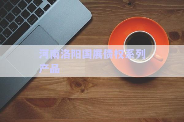 河南洛陽國展債權系列產品-第1張圖片-政信固收網(wǎng)