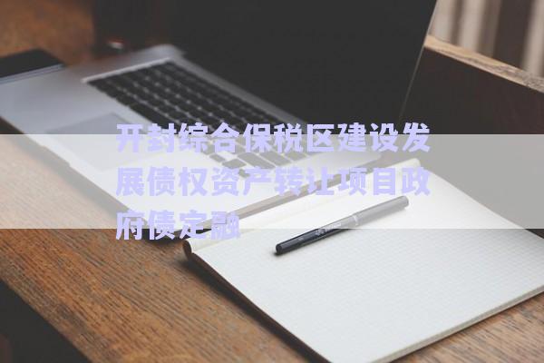 開封綜合保稅區(qū)建設(shè)發(fā)展債權(quán)資產(chǎn)轉(zhuǎn)讓項(xiàng)目政府債定融-第1張圖片-政信固收網(wǎng)