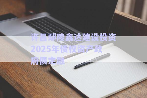 許昌鄢陵鑫達(dá)建設(shè)投資2025年債權(quán)資產(chǎn)政府債定融-第1張圖片-政信固收網(wǎng) 許昌鄢陵鑫達(dá)建設(shè)投資2025年債權(quán)資產(chǎn)政府債定融-第1張圖片-政信固收網(wǎng)