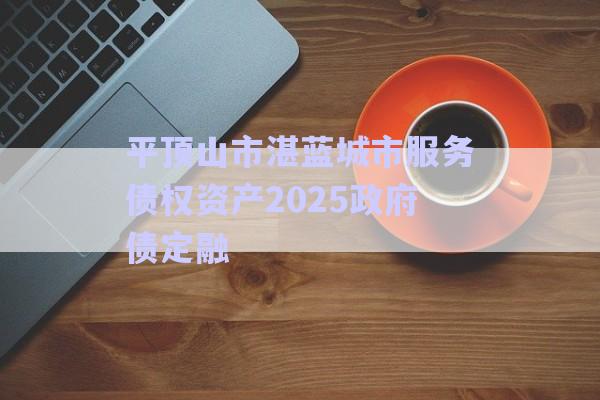 平頂山市湛藍(lán)城市服務(wù)債權(quán)資產(chǎn)2025政府債定融-第1張圖片-政信固收網(wǎng)